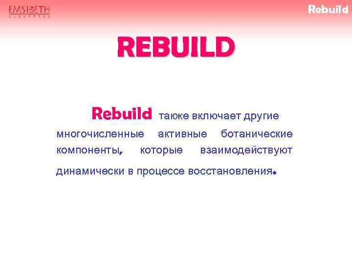 Rebuild REBUILD Rebuild также включает другие многочисленные активные ботанические компоненты, которые взаимодействуют динамически в