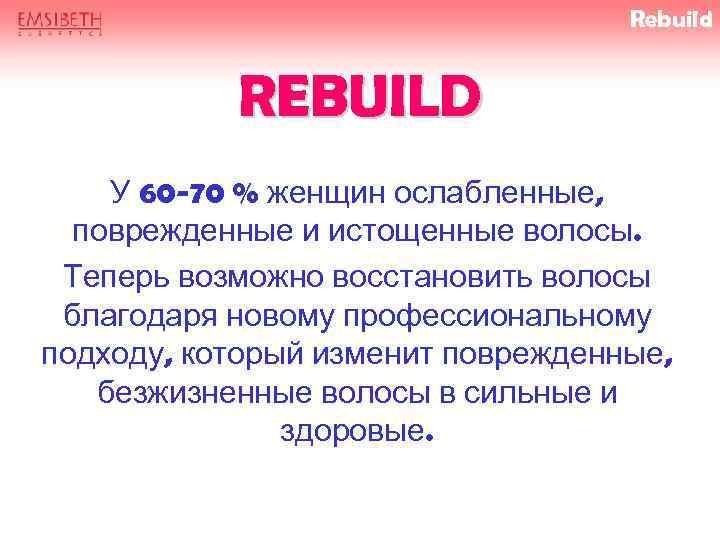 Rebuild REBUILD У 60 -70 % женщин ослабленные, поврежденные и истощенные волосы. Теперь возможно