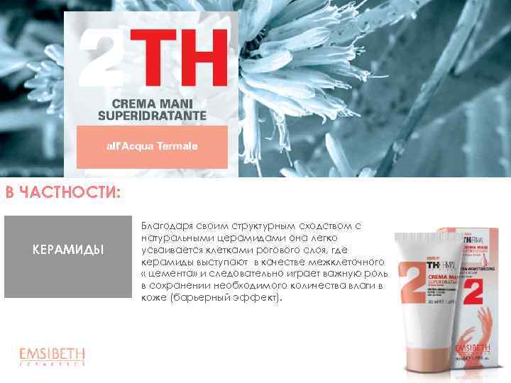 В ЧАСТНОСТИ: КЕРАМИДЫ Благодаря своим структурным сходством с натуральными церамидами она легко усваивается клетками