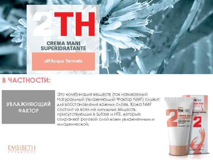 В ЧАСТНОСТИ: УВЛАЖНЯЮЩИЙ ФАКТОР Это комбинация веществ (так называемый Натуральный Увлажняющий Фактор NMF) служит