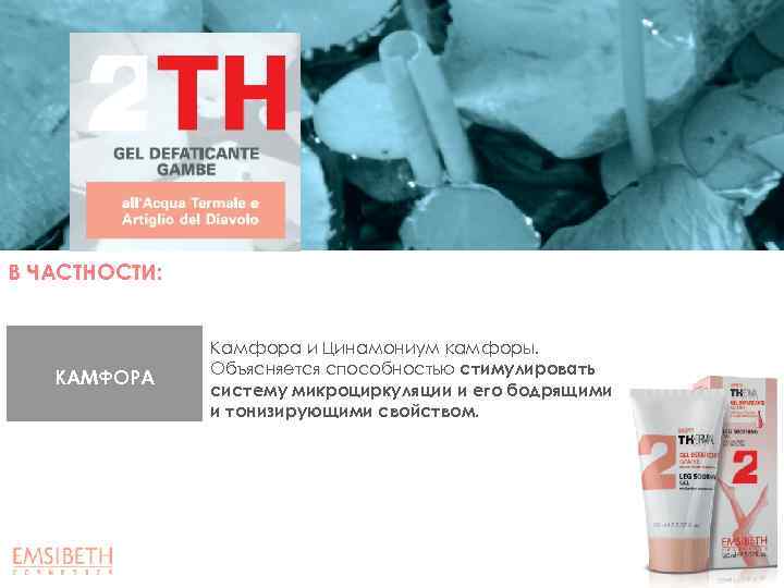 В ЧАСТНОСТИ: КАМФОРА Камфора и Цинамониум камфоры. Объясняется способностью стимулировать систему микроциркуляции и его