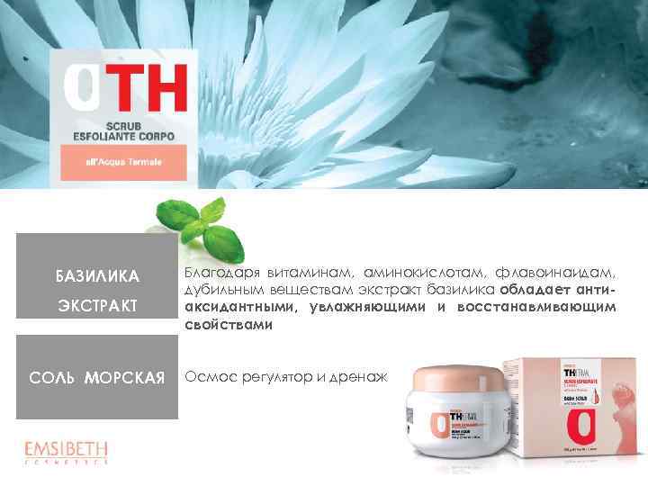 БАЗИЛИКА ЭКСТРАКТ СОЛЬ МОРСКАЯ Благодаря витаминам, аминокислотам, флавоинаидам, дубильным веществам экстракт базилика обладает антиаксидантными,