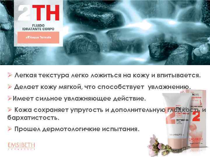 Ø Легкая текстура легко ложиться на кожу и впитывается. Ø Делает кожу мягкой, что