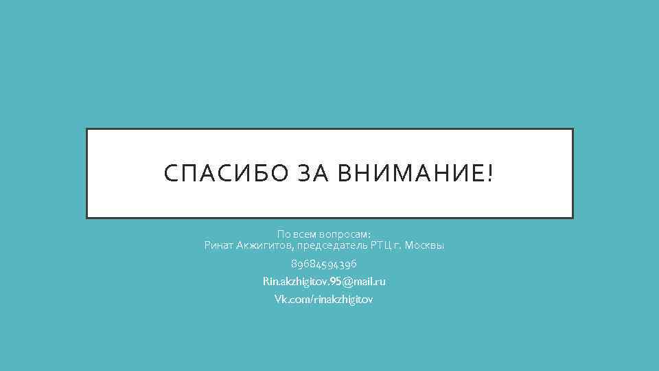 СПАСИБО ЗА ВНИМАНИЕ! По всем вопросам: Ринат Акжигитов, председатель РТЦ г. Москвы 89684594396 Rin.