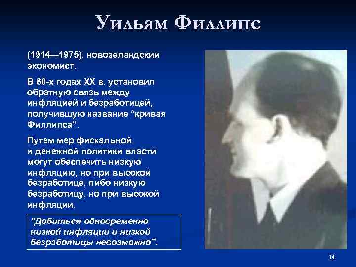 Уильям Филлипс (1914— 1975), новозеландский экономист. В 60 -х годах ХХ в. установил обратную