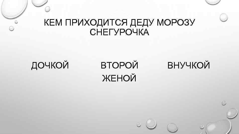 КЕМ ПРИХОДИТСЯ ДЕДУ МОРОЗУ СНЕГУРОЧКА ДОЧКОЙ ВТОРОЙ ЖЕНОЙ ВНУЧКОЙ 