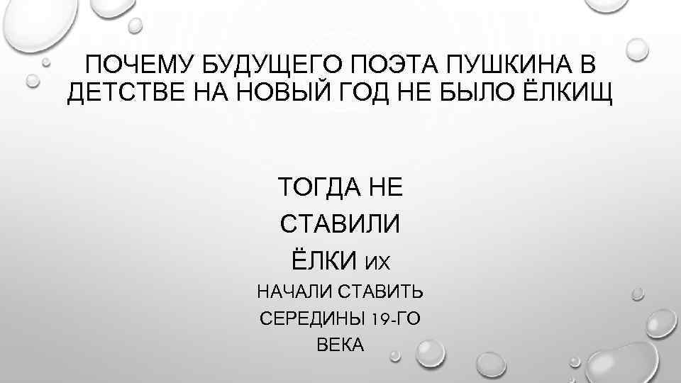 ПОЧЕМУ БУДУЩЕГО ПОЭТА ПУШКИНА В ДЕТСТВЕ НА НОВЫЙ ГОД НЕ БЫЛО ЁЛКИЩ ТОГДА НЕ