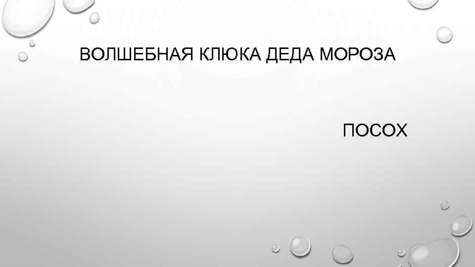 ВОЛШЕБНАЯ КЛЮКА ДЕДА МОРОЗА ПОСОХ 