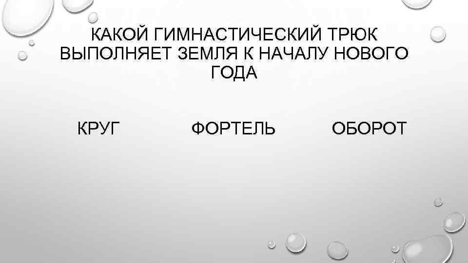 КАКОЙ ГИМНАСТИЧЕСКИЙ ТРЮК ВЫПОЛНЯЕТ ЗЕМЛЯ К НАЧАЛУ НОВОГО ГОДА КРУГ ФОРТЕЛЬ ОБОРОТ 