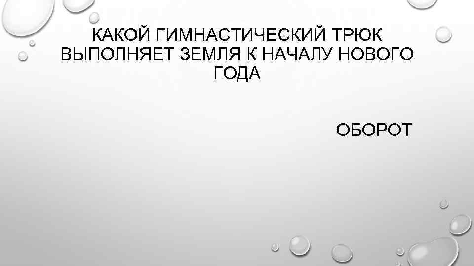 КАКОЙ ГИМНАСТИЧЕСКИЙ ТРЮК ВЫПОЛНЯЕТ ЗЕМЛЯ К НАЧАЛУ НОВОГО ГОДА ОБОРОТ 