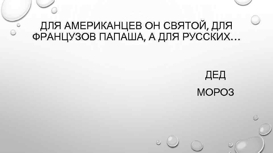 ДЛЯ АМЕРИКАНЦЕВ ОН СВЯТОЙ, ДЛЯ ФРАНЦУЗОВ ПАПАША, А ДЛЯ РУССКИХ… ДЕД МОРОЗ 