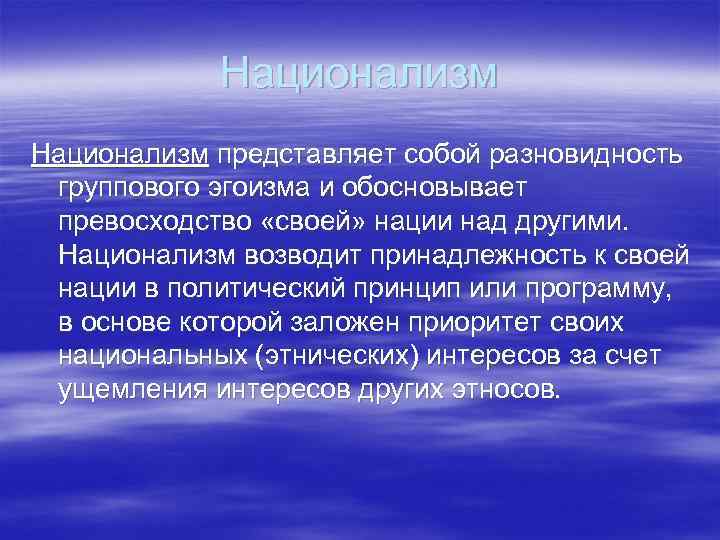 Национализм представляет собой разновидность группового эгоизма и обосновывает превосходство «своей» нации над другими. Национализм