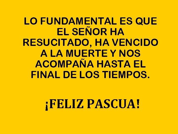 LO FUNDAMENTAL ES QUE EL SEÑOR HA RESUCITADO, HA VENCIDO A LA MUERTE Y