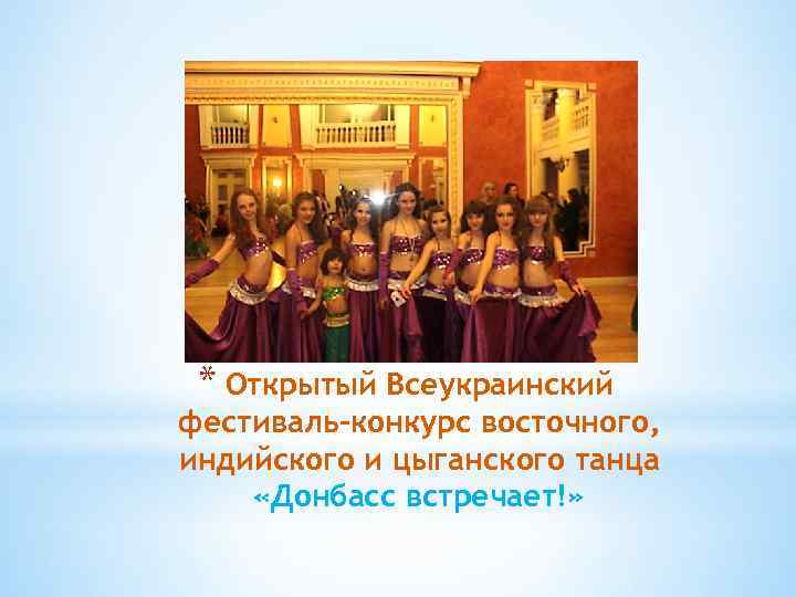 * Открытый Всеукраинский фестиваль-конкурс восточного, индийского и цыганского танца «Донбасс встречает!» 