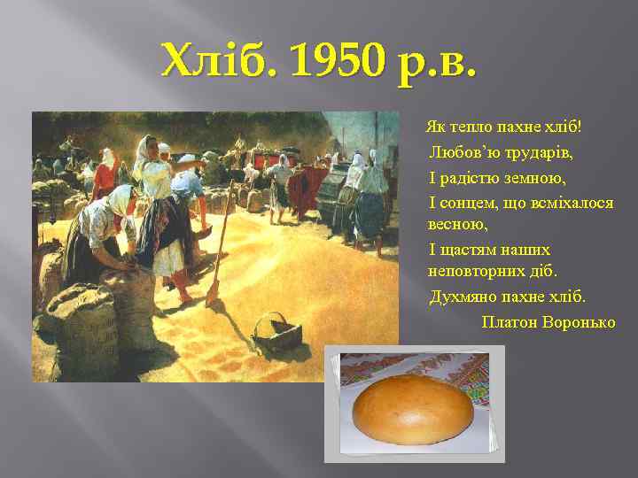 Хліб. 1950 р. в. Як тепло пахне хліб! Любов’ю трударів, І радістю земною, І