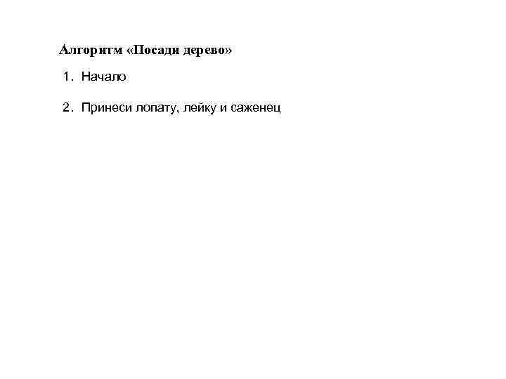 Алгоритм «Посади дерево» 1. Начало 2. Принеси лопату, лейку и саженец 