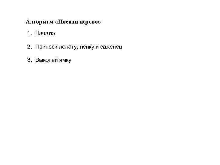 Алгоритм «Посади дерево» 1. Начало 2. Принеси лопату, лейку и саженец 3. Выкопай ямку