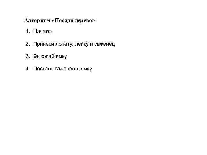 Алгоритм «Посади дерево» 1. Начало 2. Принеси лопату, лейку и саженец 3. Выкопай ямку