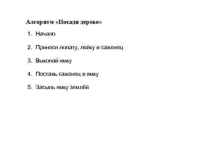 Алгоритм «Посади дерево» 1. Начало 2. Принеси лопату, лейку и саженец 3. Выкопай ямку