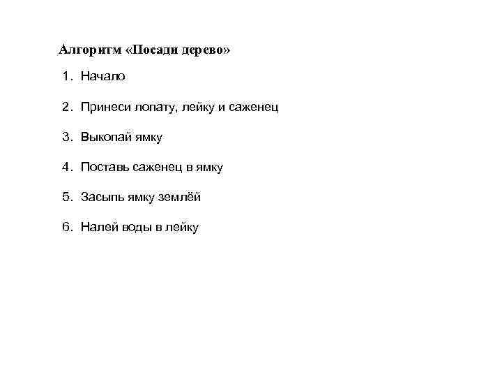 Алгоритм «Посади дерево» 1. Начало 2. Принеси лопату, лейку и саженец 3. Выкопай ямку