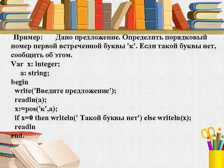  Пример: Дано предложение. Определить порядковый номер первой встреченной буквы 'к'. Если такой буквы
