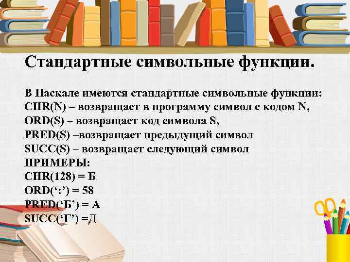 Стандартные символьные функции. В Паскале имеются стандартные символьные функции: CHR(N) – возвращает в программу