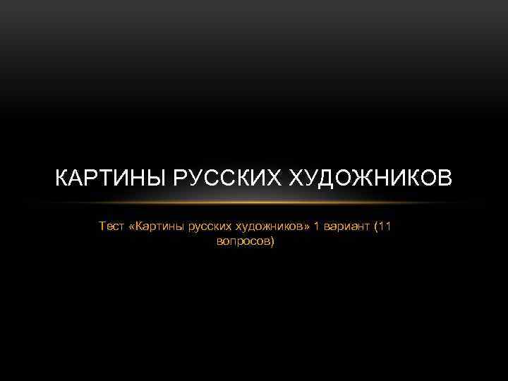 КАРТИНЫ РУССКИХ ХУДОЖНИКОВ Тест «Картины русских художников» 1 вариант (11 вопросов) 