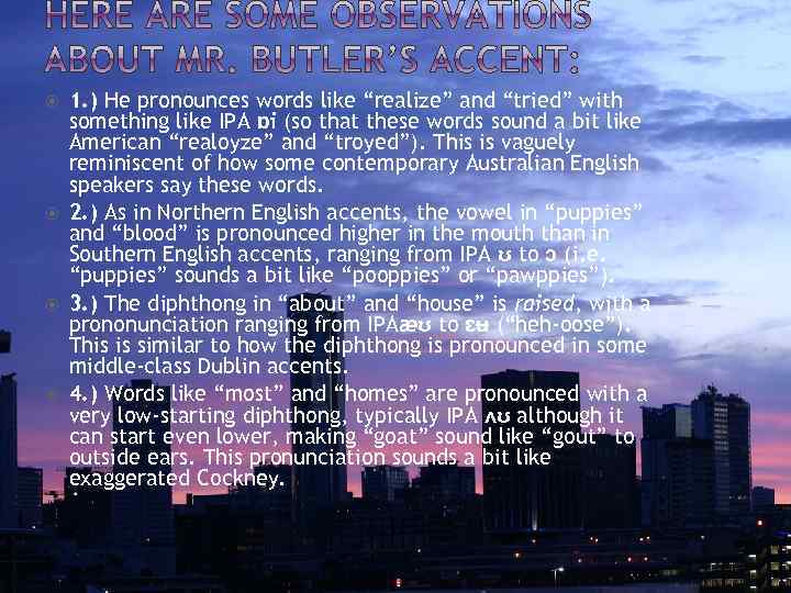  1. ) He pronounces words like “realize” and “tried” with something like IPA