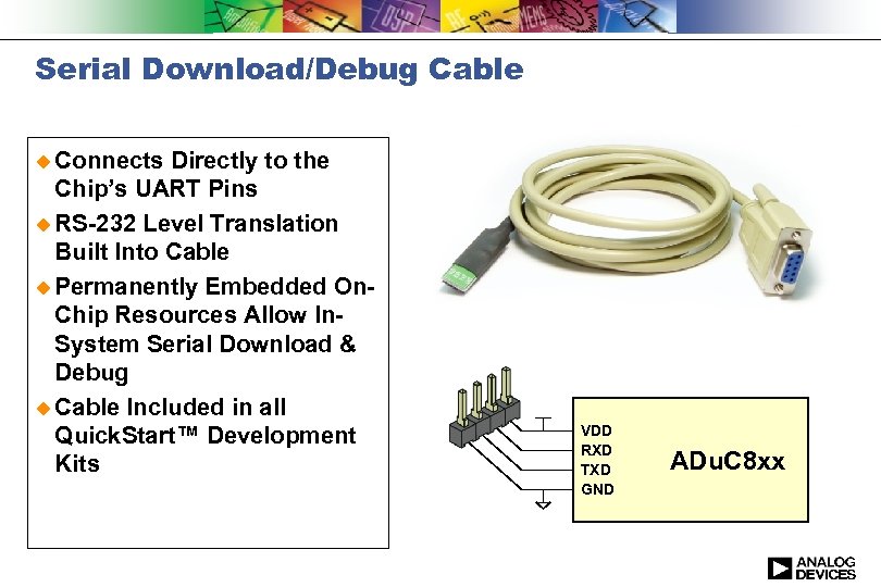 Serial Download/Debug Cable u Connects Directly to the Chip’s UART Pins u RS-232 Level