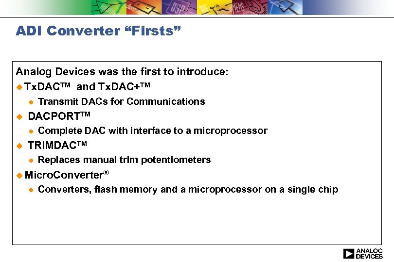 ADI Converter “Firsts” Analog Devices was the first to introduce: u Tx. DACTM and