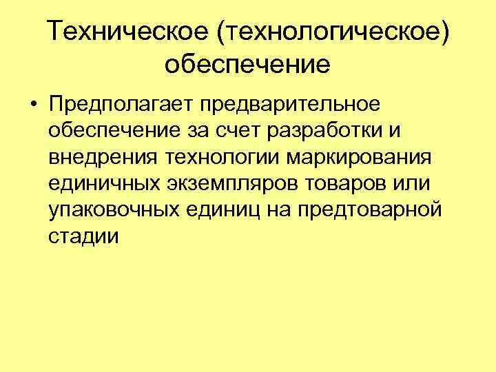 Техническое (технологическое) обеспечение • Предполагает предварительное обеспечение за счет разработки и внедрения технологии маркирования