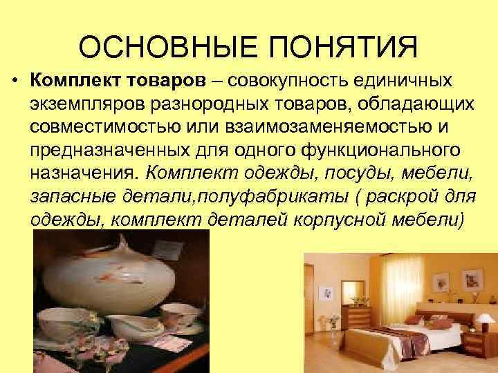 ОСНОВНЫЕ ПОНЯТИЯ • Комплект товаров – совокупность единичных экземпляров разнородных товаров, обладающих совместимостью или