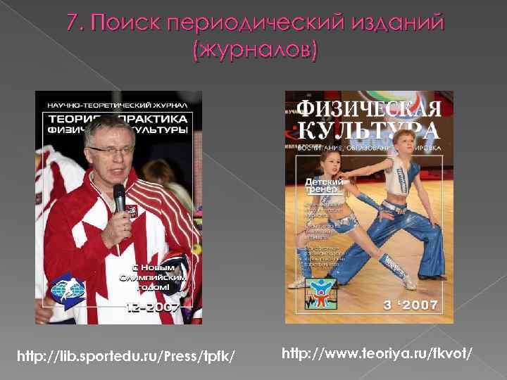 7. Поиск периодический изданий (журналов) http: //lib. sportedu. ru/Press/tpfk/ http: //www. teoriya. ru/fkvot/ 