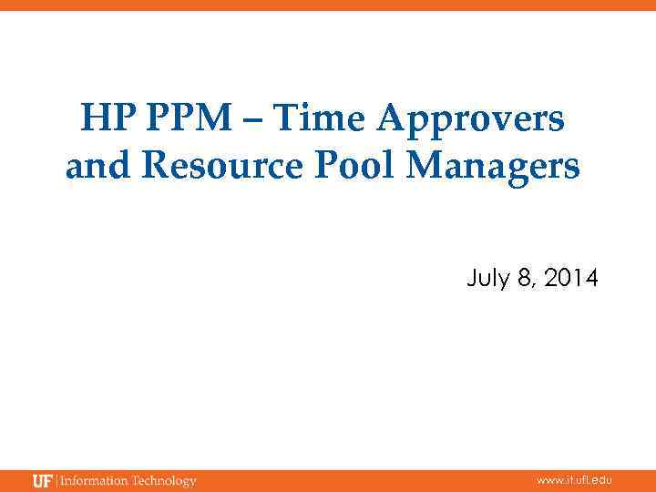 HP PPM – Time Approvers and Resource Pool Managers July 8, 2014 www. it.