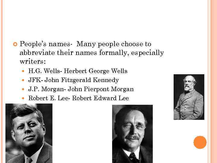  People’s names- Many people choose to abbreviate their names formally, especially writers: H.