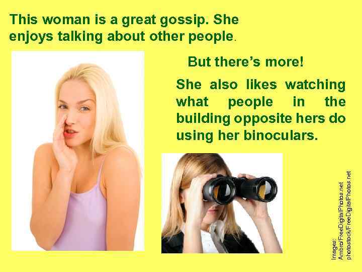 This woman is a great gossip. She enjoys talking about other people. But there’s