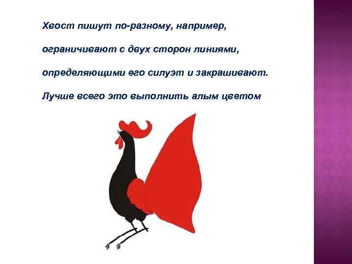 Хвост пишут по-разному, например, ограничивают с двух сторон линиями, определяющими его силуэт и закрашивают.