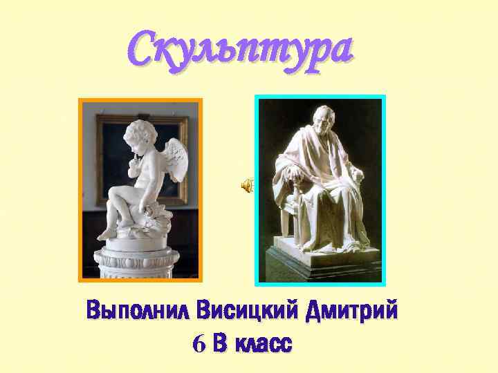 Скульптура Выполнил Висицкий Дмитрий 6 В класс 