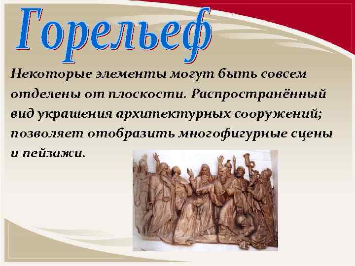Некоторые элементы могут быть совсем отделены от плоскости. Распространённый вид украшения архитектурных сооружений; позволяет