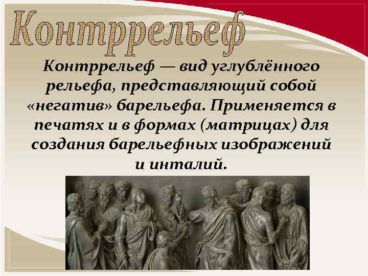 Контррельеф — вид углублённого рельефа, представляющий собой «негатив» барельефа. Применяется в печатях и в