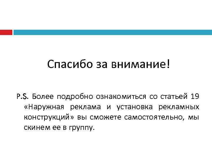 Спасибо за внимание! P. S. Более подробно ознакомиться со статьей 19 «Наружная реклама и