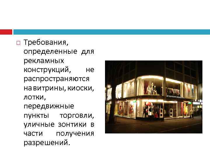  Требования, определенные для рекламных конструкций, не распространяются на витрины, киоски, лотки, передвижные пункты