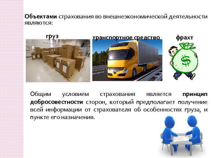 Объектами страхования во внешнеэкономической деятельности являются: груз транспортное средство фрахт Общим условием страхования является