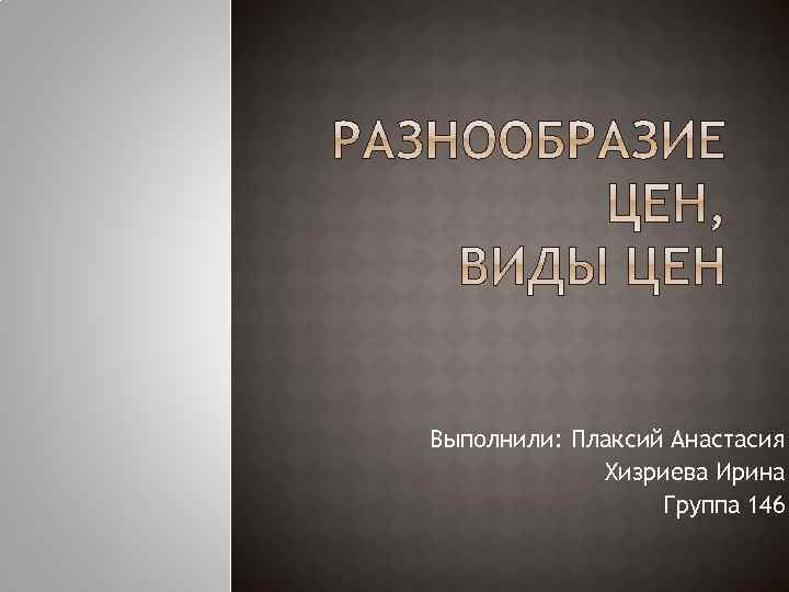 Выполнили: Плаксий Анастасия Хизриева Ирина Группа 146 