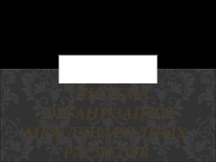 СИСТЕМА ОРГАНИЗАЦИИ МЕЖДУНАРОДНЫХ РАСЧЕТОВ 