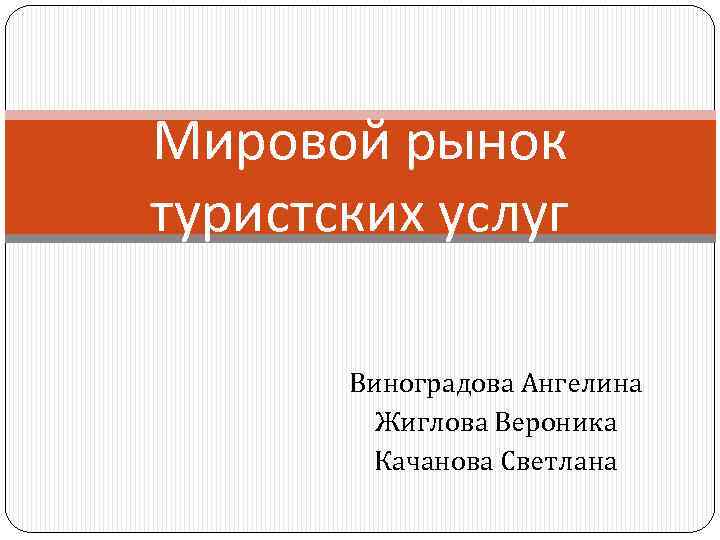 Мировой рынок туристских услуг Виноградова Ангелина Жиглова Вероника Качанова Светлана 