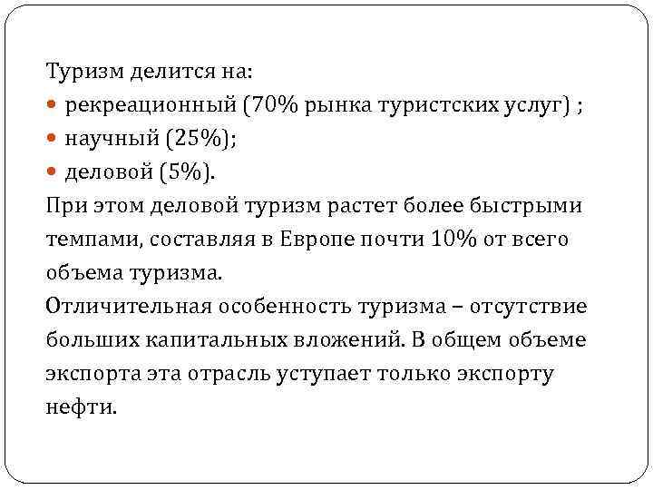 Туризм делится на: рекреационный (70% рынка туристских услуг) ; научный (25%); деловой (5%). При