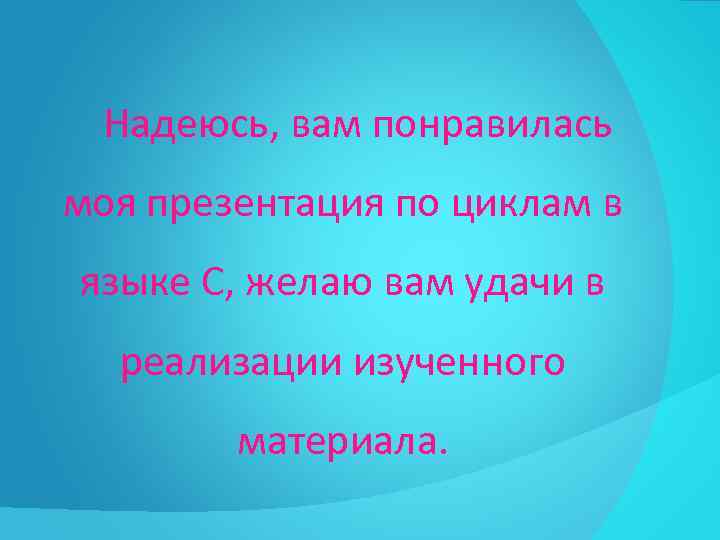 Надеюсь, вам понравилась моя презентация по циклам в языке С, желаю вам удачи в