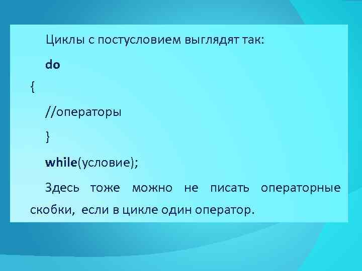 Циклы с постусловием выглядят так: do { //операторы } while(условие); Здесь тоже можно не
