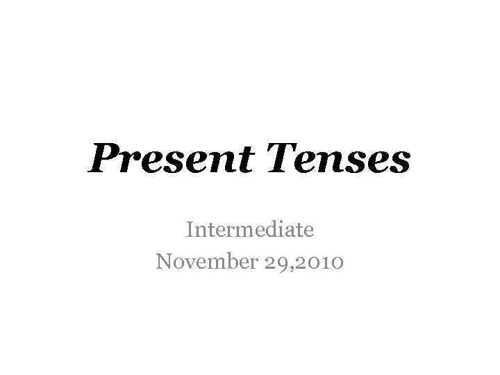 Present Tenses Intermediate November 29, 2010 